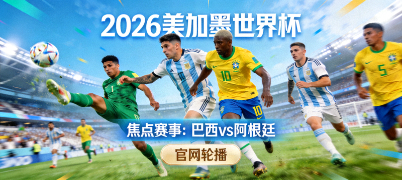 2026美加墨世界杯官网网站 焦点赛事轮播 巴西对阵阿根廷 比赛精彩瞬间